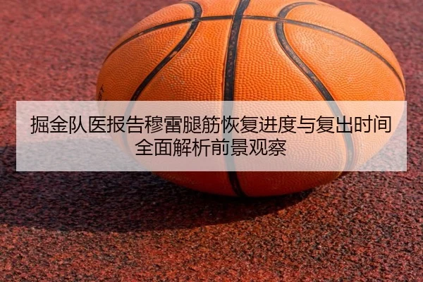 掘金队医报告穆雷腿筋恢复进度与复出时间全面解析前景观察