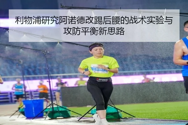 利物浦研究阿诺德改踢后腰的战术实验与攻防平衡新思路