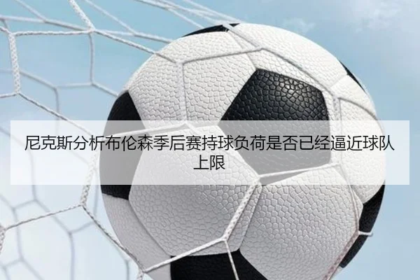 尼克斯分析布伦森季后赛持球负荷是否已经逼近球队上限
