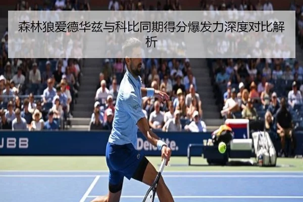 森林狼爱德华兹与科比同期得分爆发力深度对比解析