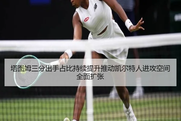 塔图姆三分出手占比持续提升推动凯尔特人进攻空间全面扩张