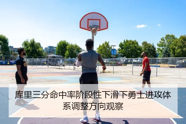 库里三分命中率阶段性下滑下勇士进攻体系调整方向观察